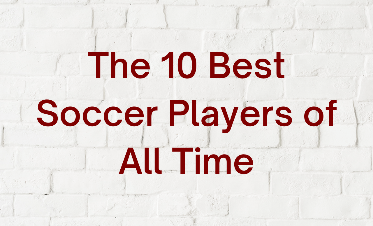 The 10 Best Soccer Players of All Time