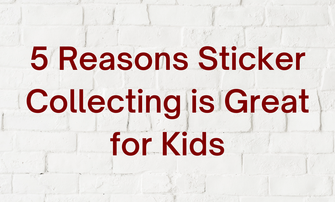 5 Reasons Sticker Collecting is Great for Kids