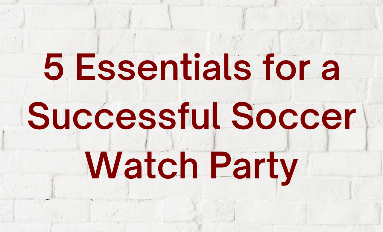 5 Essentials for a Successful Soccer Watch Party
