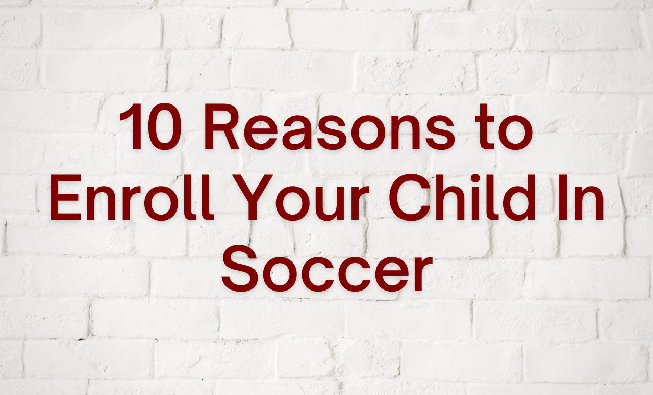 10 Reasons To Enroll Your Child In Soccer